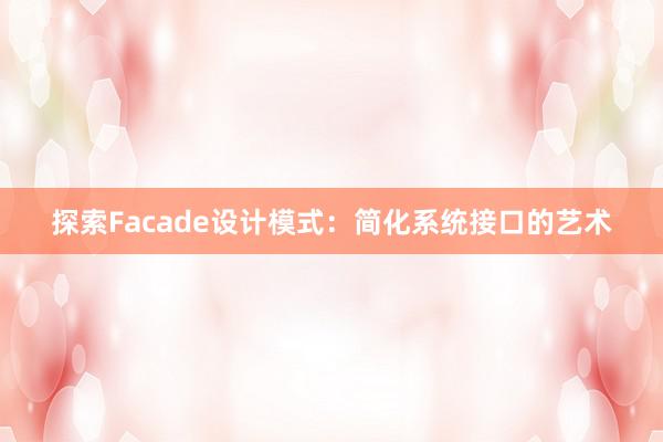 探索Facade设计模式：简化系统接口的艺术