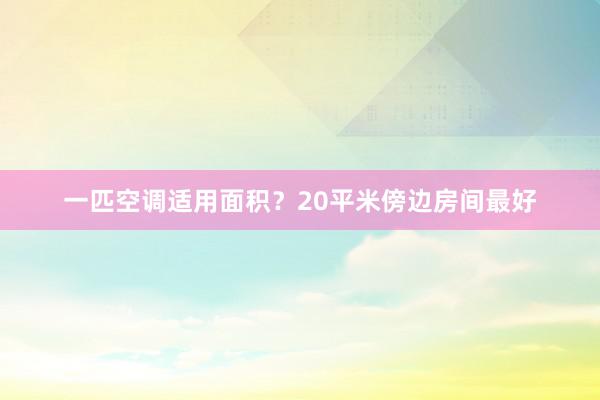 一匹空调适用面积？20平米傍边房间最好